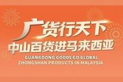Produk Guangdong Mendunia: Acara "Produk Zhongshan di Malaysia" Resmi Debut di Luar Negeri
