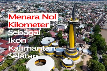 Feature - Menara Nol Kilometer Sebagai Ikon Kalsel Bagian 2