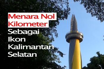 Feature - Menara Nol Kilometer Sebagai Ikon Kalsel Bagian 3