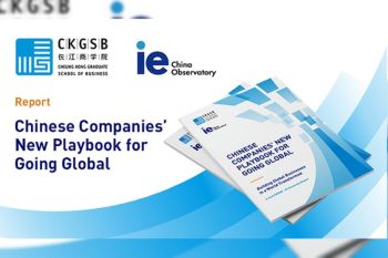 CKGSB-IE University Report Reveals New Models of Chinese Companies Going Global