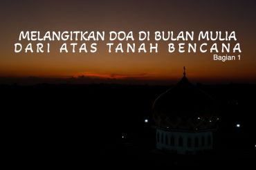 Melangitkan doa di bulan mulia dari atas lumpur bencana (1)