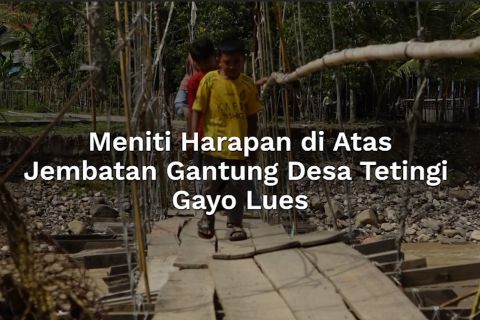 Meniti harapan di atas jembatan gantung Desa Tetingi Gayo Lues